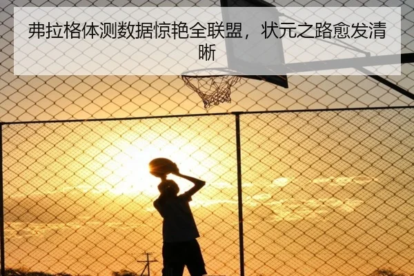 弗拉格体测数据惊艳全联盟，状元之路愈发清晰