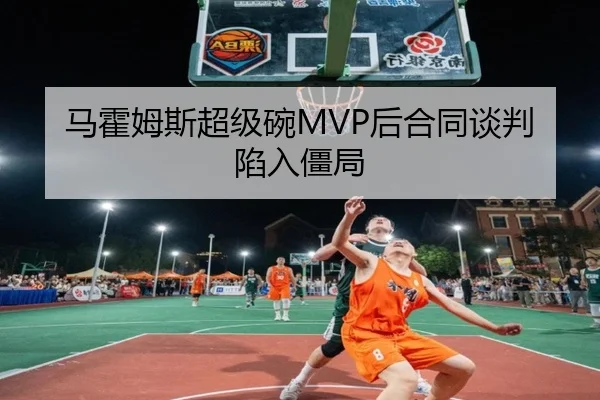 马霍姆斯超级碗MVP后合同谈判陷入僵局
