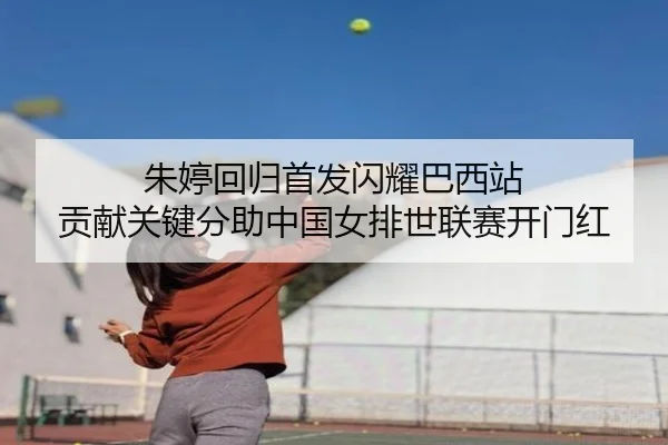 朱婷回归首发闪耀巴西站 贡献关键分助中国女排世联赛开门红
