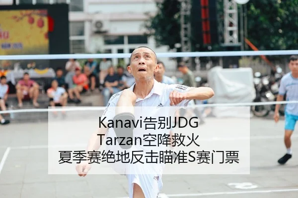 Kanavi告别JDG Tarzan空降救火 夏季赛绝地反击瞄准S赛门票