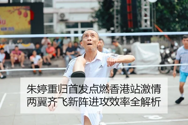 朱婷重归首发点燃香港站激情 两翼齐飞新阵进攻效率全解析
