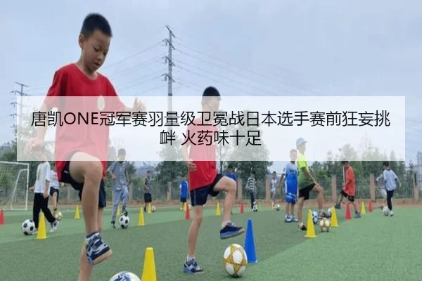 唐凯ONE冠军赛羽量级卫冕战日本选手赛前狂妄挑衅 火药味十足