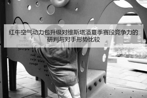 红牛空气动力包升级对维斯塔潘夏季赛段竞争力的研判与对手形势比较